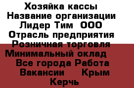 Хозяйка кассы › Название организации ­ Лидер Тим, ООО › Отрасль предприятия ­ Розничная торговля › Минимальный оклад ­ 1 - Все города Работа » Вакансии   . Крым,Керчь